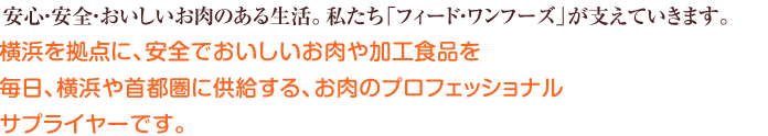 安心・安全・おいしいお肉のある生活。フィード・ワンフーズは豚肉のプロフェッショナルサプライヤー。