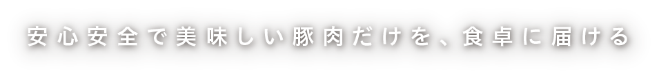 安心安全で美味しい豚肉だけを、食卓に届ける