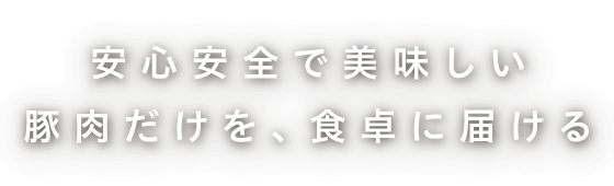 安心安全で美味しい豚肉だけを、食卓に届ける