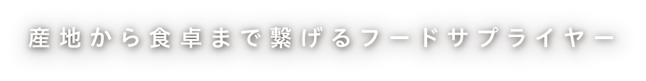 産地から食卓まで繋げるフードサプライヤー